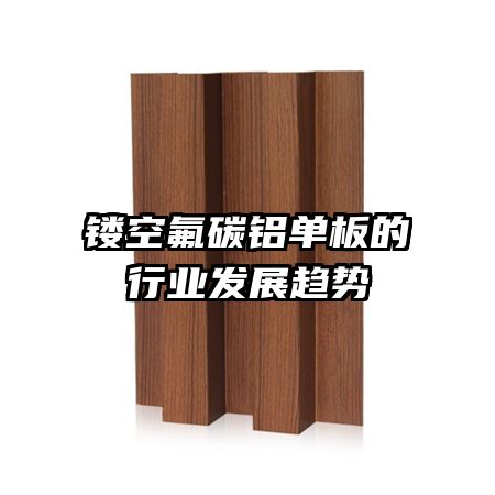 鏤空氟碳鋁單板的行業(yè)發(fā)展趨勢