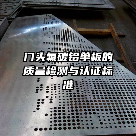 門頭氟碳鋁單板的質(zhì)量檢測(cè)與認(rèn)證標(biāo)準(zhǔn)