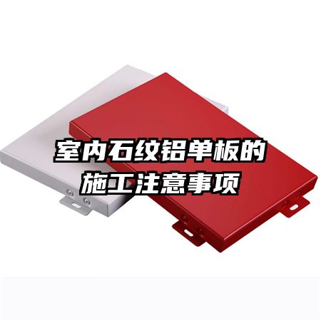 室內(nèi)石紋鋁單板的施工注意事項(xiàng)