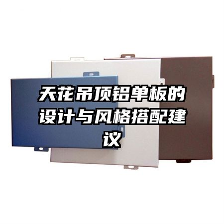 天花吊頂鋁單板的設計與風格搭配建議