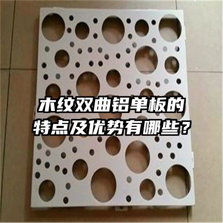 木紋雙曲鋁單板的特點(diǎn)及優(yōu)勢(shì)有哪些？