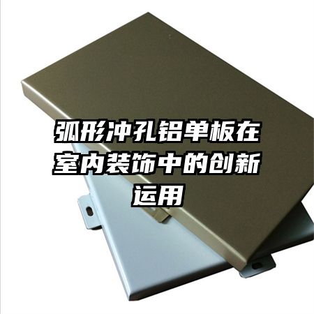 弧形沖孔鋁單板在室內(nèi)裝飾中的創(chuàng)新運用