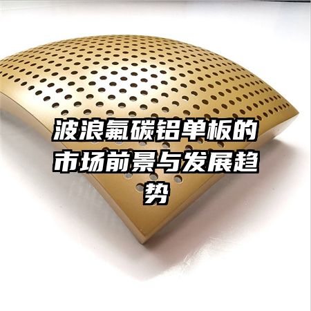 波浪氟碳鋁單板的市場(chǎng)前景與發(fā)展趨勢(shì)
