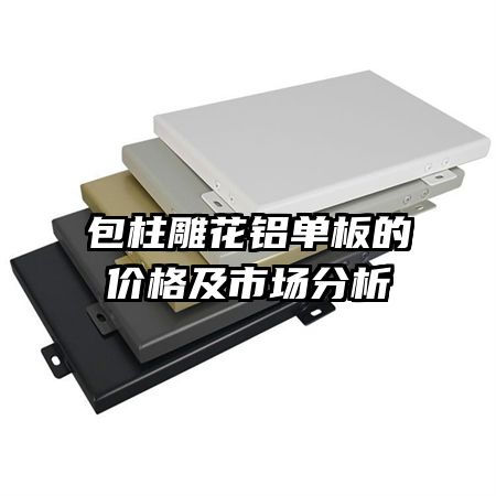 包柱雕花鋁單板的價(jià)格及市場(chǎng)分析