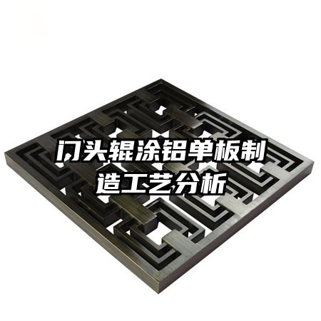 門頭輥涂鋁單板制造工藝分析