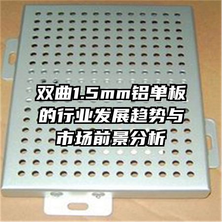 雙曲1.5mm鋁單板的行業(yè)發(fā)展趨勢與市場前景分析