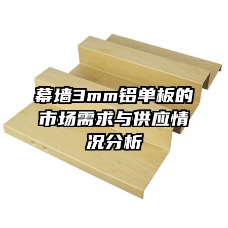幕墻3mm鋁單板的市場(chǎng)需求與供應(yīng)情況分析