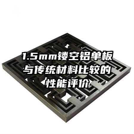 1.5mm鏤空鋁單板與傳統(tǒng)材料比較的性能評價