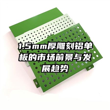 1.5mm厚雕刻鋁單板的市場(chǎng)前景與發(fā)展趨勢(shì)