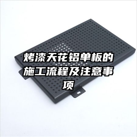 烤漆天花鋁單板的施工流程及注意事項