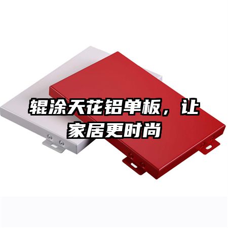 輥涂天花鋁單板，讓家居更時尚