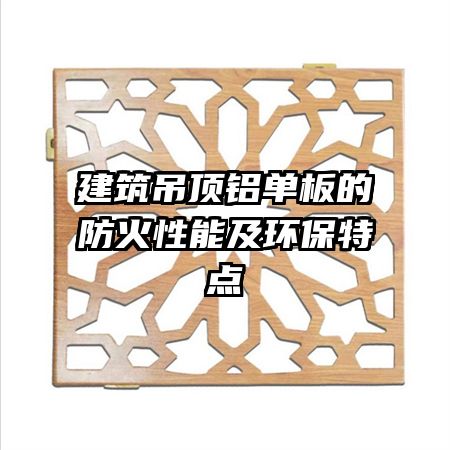 建筑吊頂鋁單板的防火性能及環(huán)保特點(diǎn)
