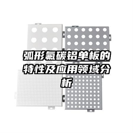 弧形氟碳鋁單板的特性及應用領域分析