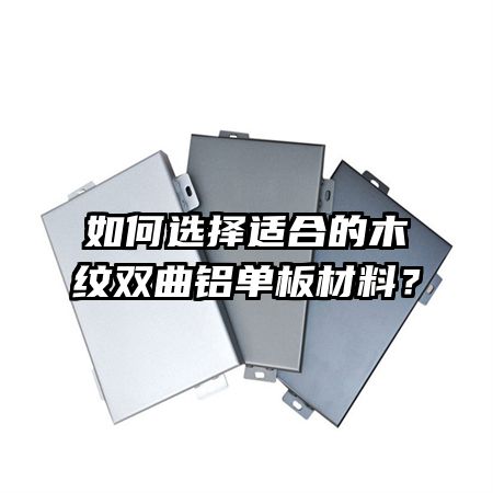 如何選擇適合的木紋雙曲鋁單板材料？