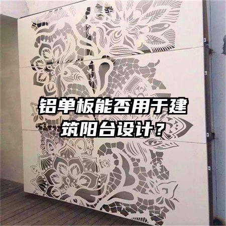 鋁單板能否用于建筑陽臺設(shè)計？