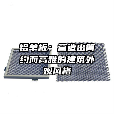 鋁單板:營造出簡約而高雅的建筑外觀風(fēng)格