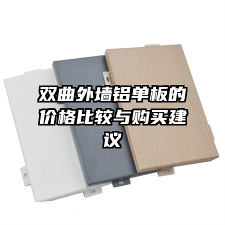 雙曲外墻鋁單板的價(jià)格比較與購(gòu)買建議