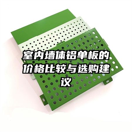 室內(nèi)墻體鋁單板的價格比較與選購建議