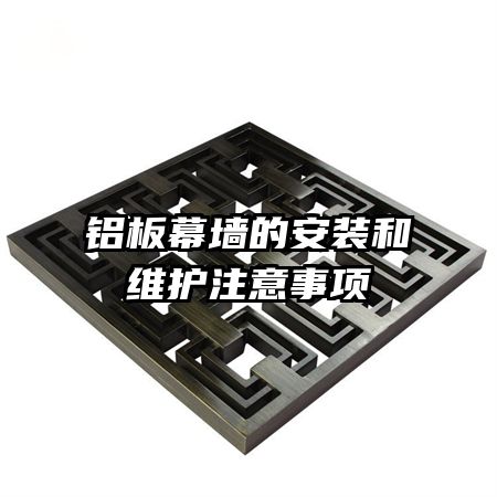 鋁板幕墻的安裝和維護注意事項