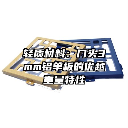 輕質(zhì)材料：門頭3mm鋁單板的優(yōu)越重量特性