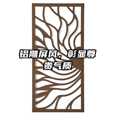 鋁雕屏風(fēng)，彰顯尊貴氣質(zhì)