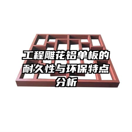 工程雕花鋁單板的耐久性與環(huán)保特點分析