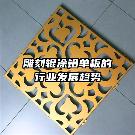 雕刻輥涂鋁單板的行業(yè)發(fā)展趨勢(shì)
