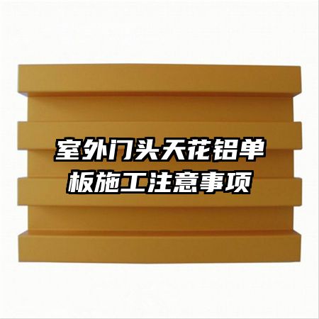 室外門頭天花鋁單板施工注意事項