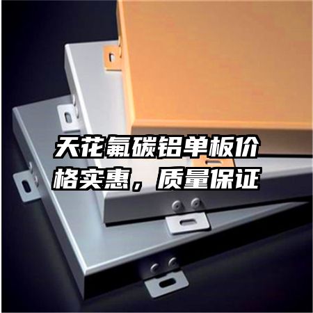 天花氟碳鋁單板價格實(shí)惠，質(zhì)量保證