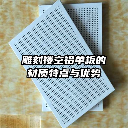 雕刻鏤空鋁單板的材質特點與優(yōu)勢