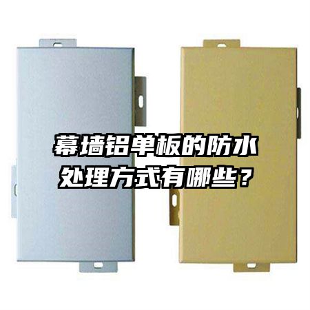 幕墻鋁單板的防水處理方式有哪些?