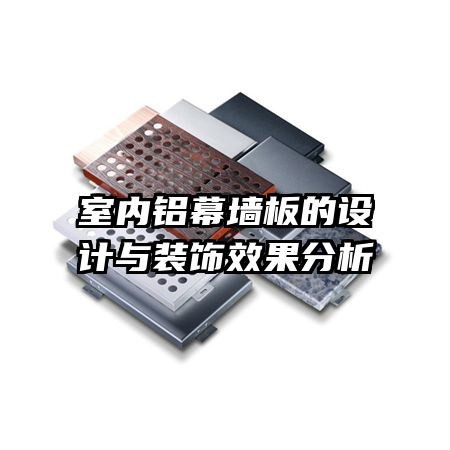 室內(nèi)鋁幕墻板的設(shè)計(jì)與裝飾效果分析