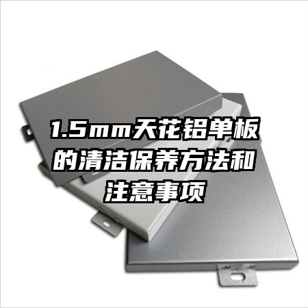 1.5mm天花鋁單板的清潔保養(yǎng)方法和注意事項(xiàng)