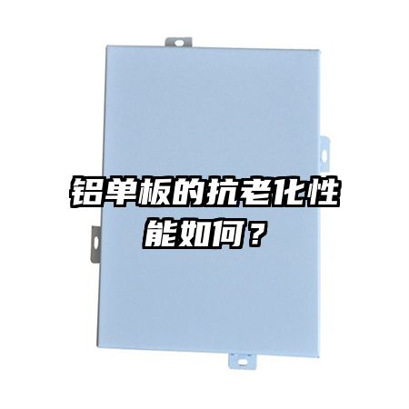 鋁單板的抗老化性能如何？