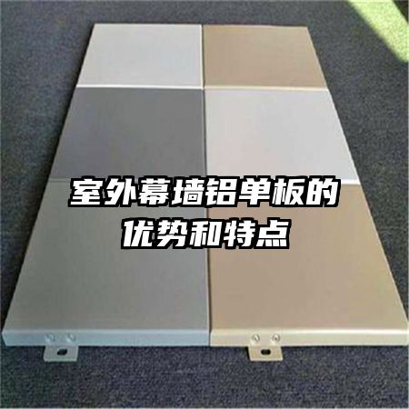 室外幕墻鋁單板的優(yōu)勢(shì)和特點(diǎn)