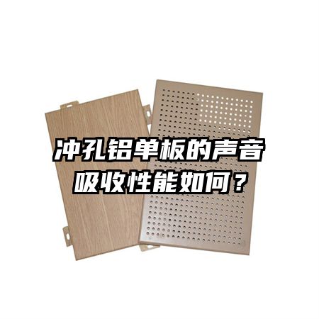 沖孔鋁單板的聲音吸收性能如何？