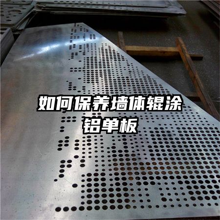 如何保養(yǎng)墻體輥涂鋁單板