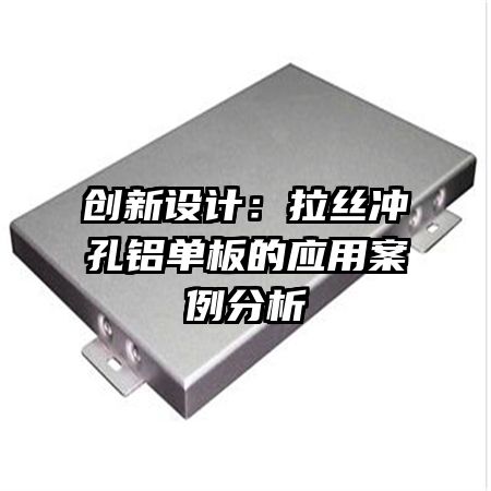 創(chuàng)新設(shè)計(jì)：拉絲沖孔鋁單板的應(yīng)用案例分析