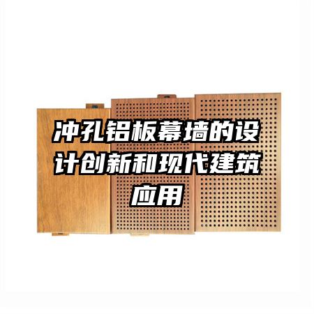 沖孔鋁板幕墻的設(shè)計創(chuàng)新和現(xiàn)代建筑應(yīng)用