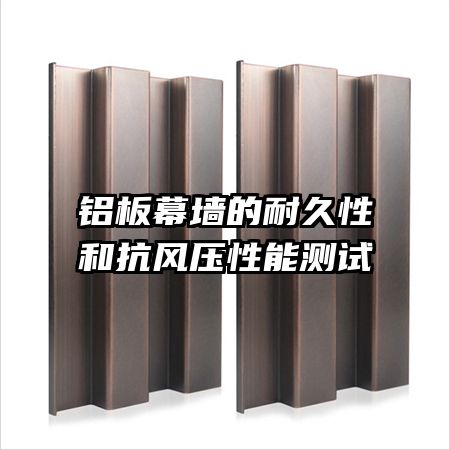 鋁板幕墻的耐久性和抗風壓性能測試