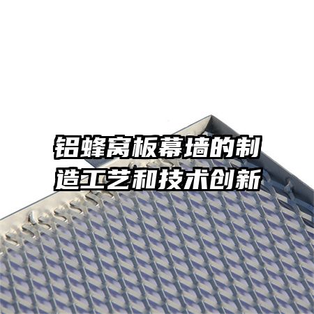 鋁蜂窩板幕墻的制造工藝和技術(shù)創(chuàng)新