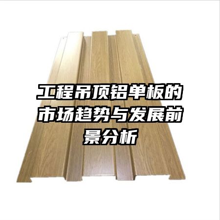 工程吊頂鋁單板的市場(chǎng)趨勢(shì)與發(fā)展前景分析