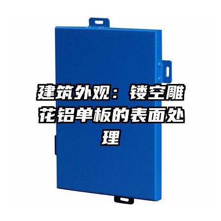 建筑外觀:鏤空雕花鋁單板的表面處理