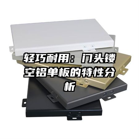 輕巧耐用:門頭鏤空鋁單板的特性分析