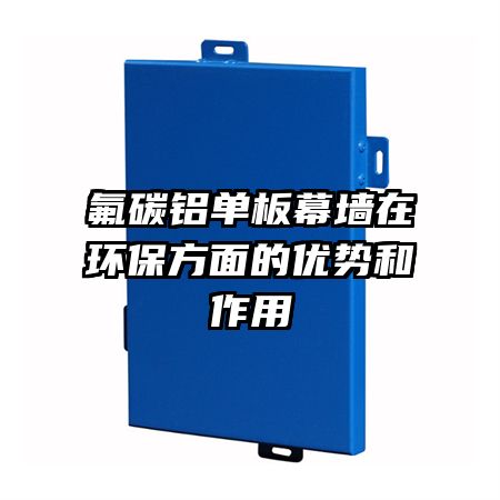 氟碳鋁單板幕墻在環(huán)保方面的優(yōu)勢和作用