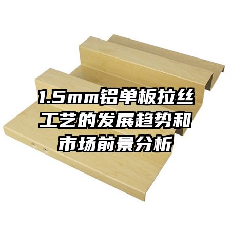 1.5mm鋁單板拉絲工藝的發(fā)展趨勢和市場前景分析