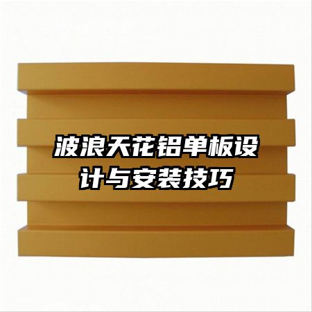 波浪天花鋁單板設(shè)計與安裝技巧