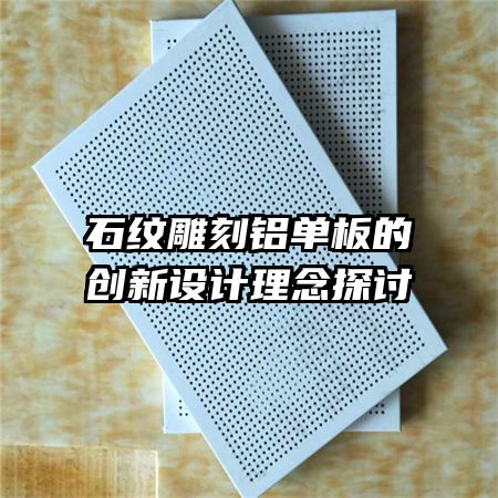 石紋雕刻鋁單板的創(chuàng)新設(shè)計理念探討