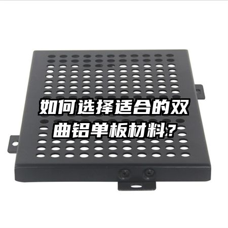 如何選擇適合的雙曲鋁單板材料？