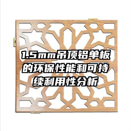 1.5mm吊頂鋁單板的環(huán)保性能和可持續(xù)利用性分析